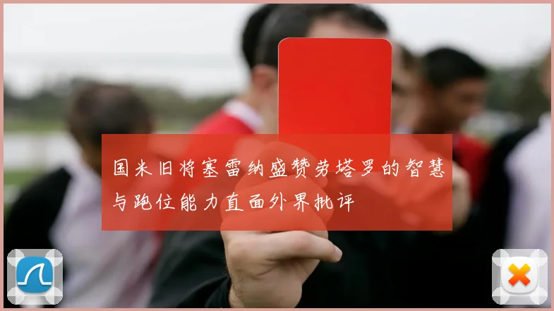 国米旧将塞雷纳盛赞劳塔罗的智慧与跑位能力直面外界批评