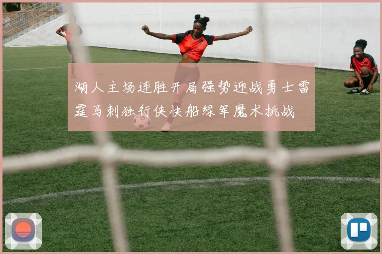 湖人主场连胜开局强势迎战勇士雷霆马刺独行侠快船绿军魔术挑战