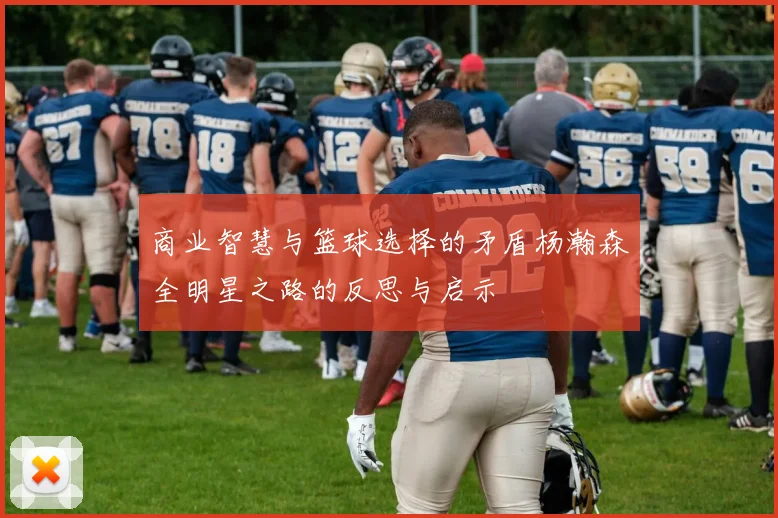 商业智慧与篮球选择的矛盾杨瀚森全明星之路的反思与启示
