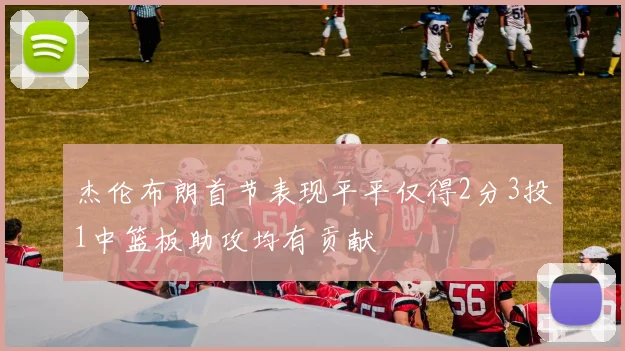 杰伦布朗首节表现平平仅得2分3投1中篮板助攻均有贡献