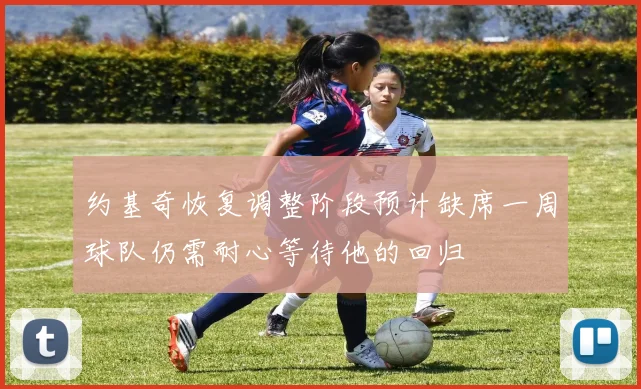 约基奇恢复调整阶段预计缺席一周球队仍需耐心等待他的回归